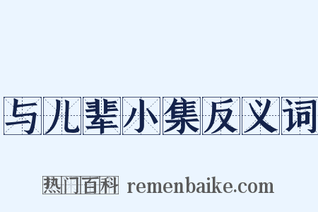 与儿辈小集反义词是什么意思的图片